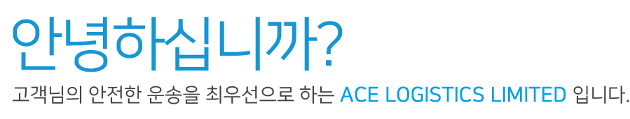 안녕하십니까?고객님의 안전한 운송을 최우선으로 하는 ace logistice limited 입니다.